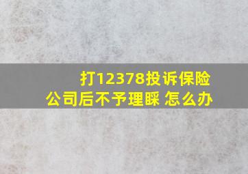 打12378投诉保险公司后不予理睬 怎么办